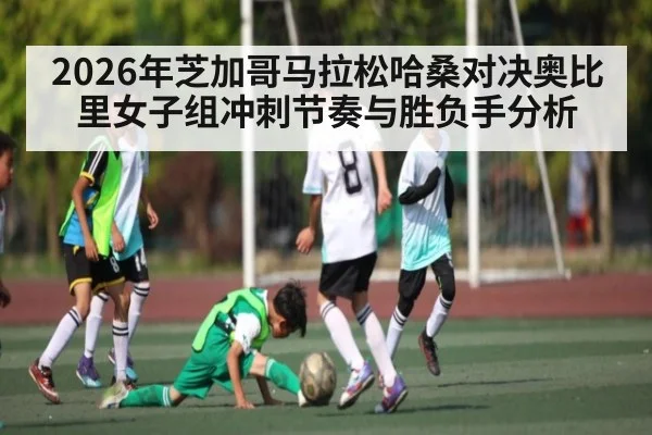 2026年芝加哥马拉松哈桑对决奥比里女子组冲刺节奏与胜负手分析