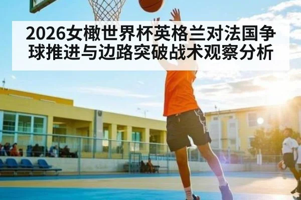 2026女橄世界杯英格兰对法国争球推进与边路突破战术观察分析